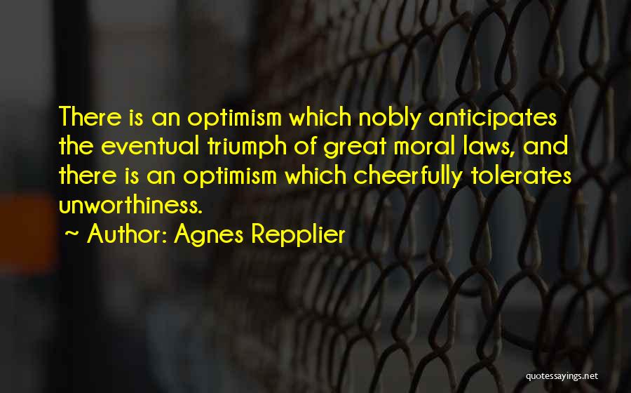 Agnes Repplier Quotes: There Is An Optimism Which Nobly Anticipates The Eventual Triumph Of Great Moral Laws, And There Is An Optimism Which