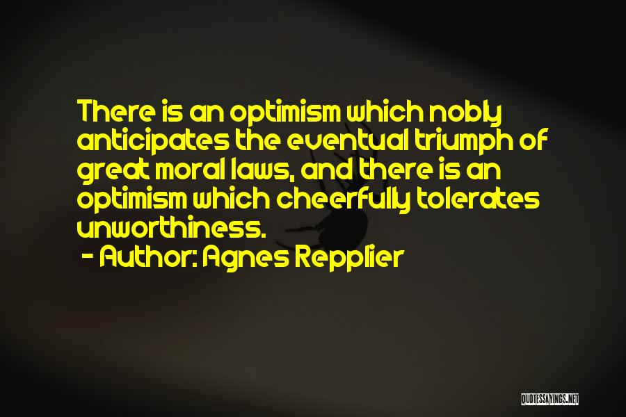 Agnes Repplier Quotes: There Is An Optimism Which Nobly Anticipates The Eventual Triumph Of Great Moral Laws, And There Is An Optimism Which