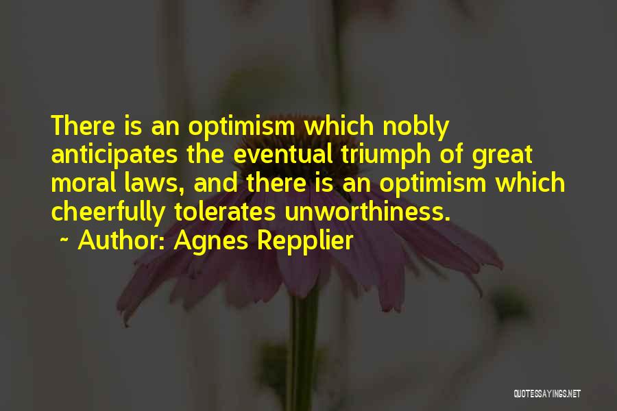 Agnes Repplier Quotes: There Is An Optimism Which Nobly Anticipates The Eventual Triumph Of Great Moral Laws, And There Is An Optimism Which