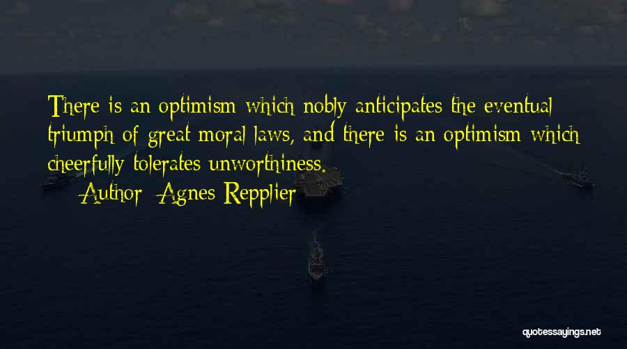 Agnes Repplier Quotes: There Is An Optimism Which Nobly Anticipates The Eventual Triumph Of Great Moral Laws, And There Is An Optimism Which