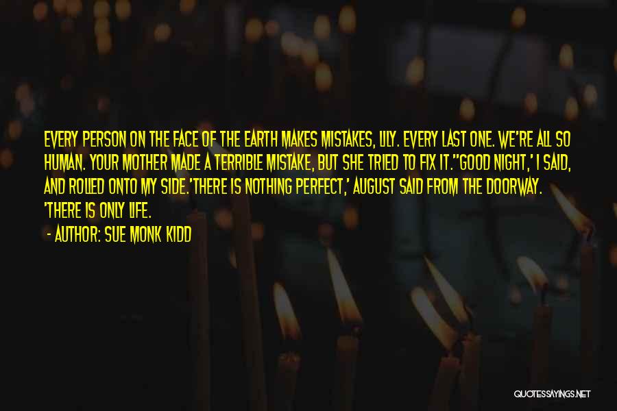 Sue Monk Kidd Quotes: Every Person On The Face Of The Earth Makes Mistakes, Lily. Every Last One. We're All So Human. Your Mother