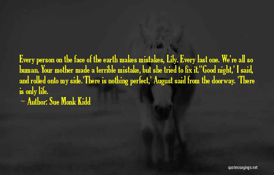 Sue Monk Kidd Quotes: Every Person On The Face Of The Earth Makes Mistakes, Lily. Every Last One. We're All So Human. Your Mother