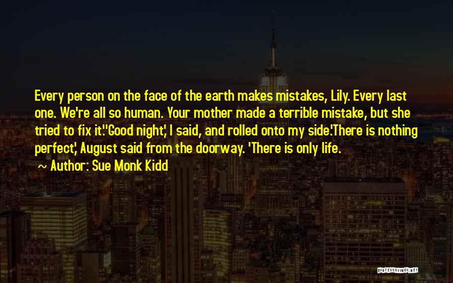 Sue Monk Kidd Quotes: Every Person On The Face Of The Earth Makes Mistakes, Lily. Every Last One. We're All So Human. Your Mother