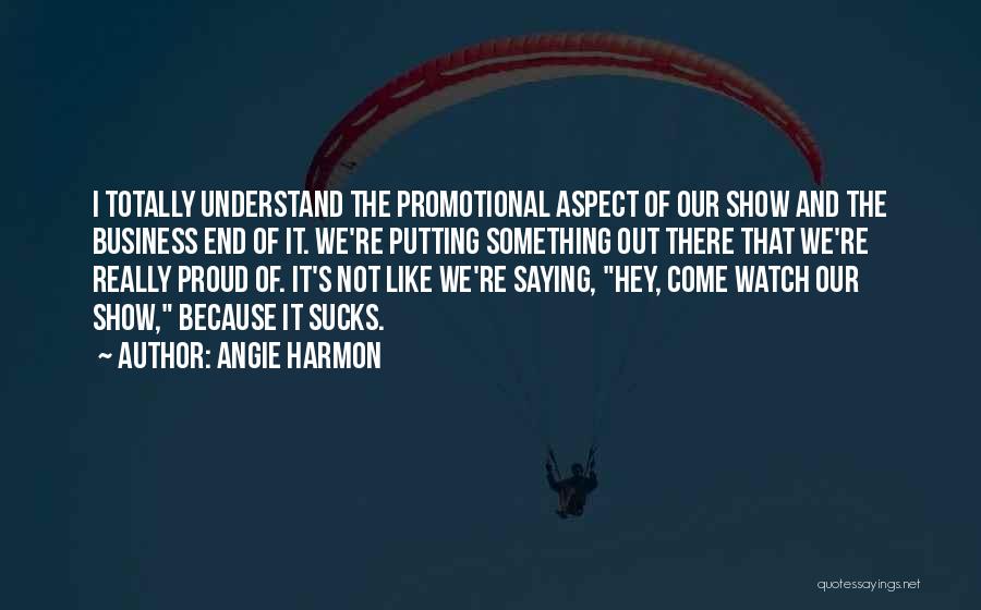 Angie Harmon Quotes: I Totally Understand The Promotional Aspect Of Our Show And The Business End Of It. We're Putting Something Out There