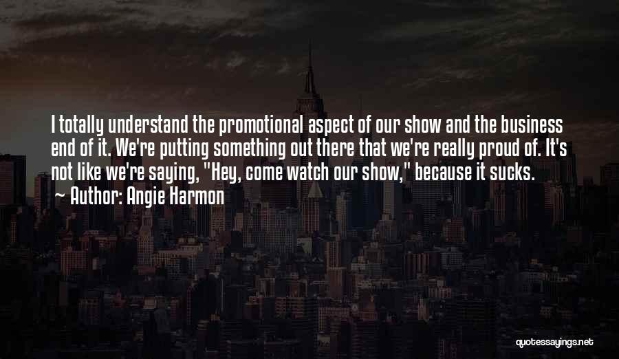 Angie Harmon Quotes: I Totally Understand The Promotional Aspect Of Our Show And The Business End Of It. We're Putting Something Out There