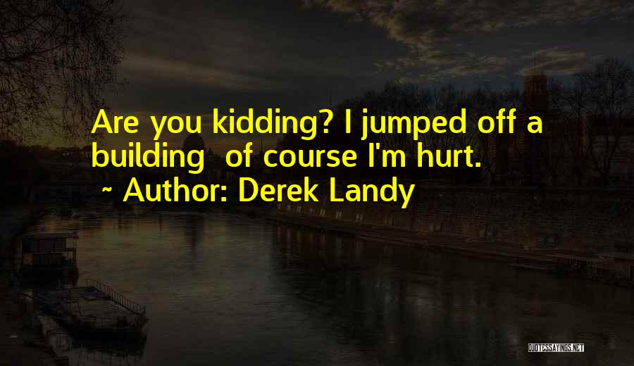 Derek Landy Quotes: Are You Kidding? I Jumped Off A Building Of Course I'm Hurt.