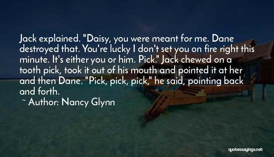 Nancy Glynn Quotes: Jack Explained. Daisy, You Were Meant For Me. Dane Destroyed That. You're Lucky I Don't Set You On Fire Right