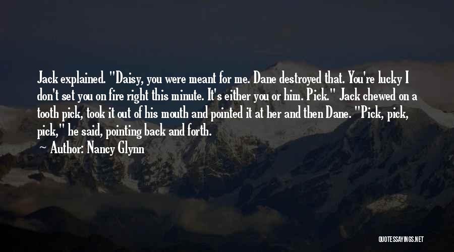 Nancy Glynn Quotes: Jack Explained. Daisy, You Were Meant For Me. Dane Destroyed That. You're Lucky I Don't Set You On Fire Right