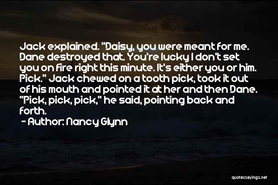 Nancy Glynn Quotes: Jack Explained. Daisy, You Were Meant For Me. Dane Destroyed That. You're Lucky I Don't Set You On Fire Right
