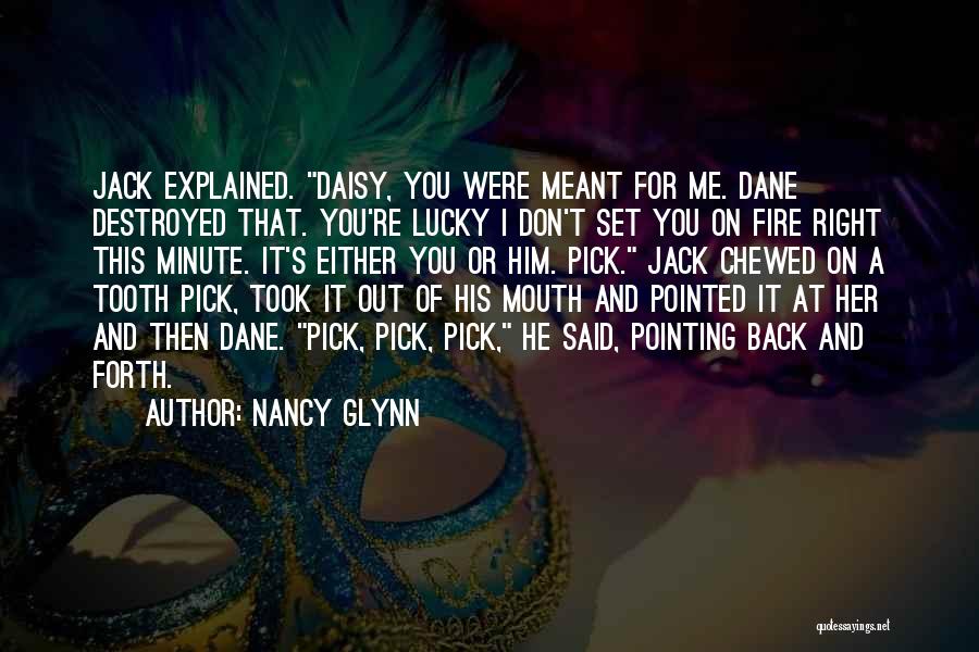 Nancy Glynn Quotes: Jack Explained. Daisy, You Were Meant For Me. Dane Destroyed That. You're Lucky I Don't Set You On Fire Right
