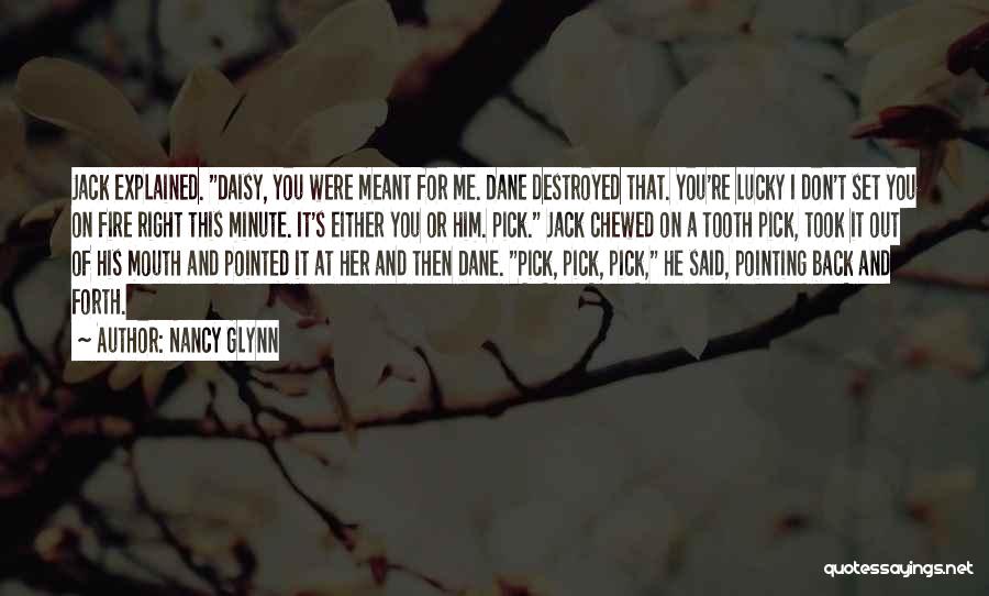 Nancy Glynn Quotes: Jack Explained. Daisy, You Were Meant For Me. Dane Destroyed That. You're Lucky I Don't Set You On Fire Right