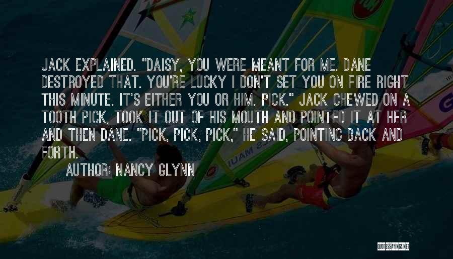 Nancy Glynn Quotes: Jack Explained. Daisy, You Were Meant For Me. Dane Destroyed That. You're Lucky I Don't Set You On Fire Right
