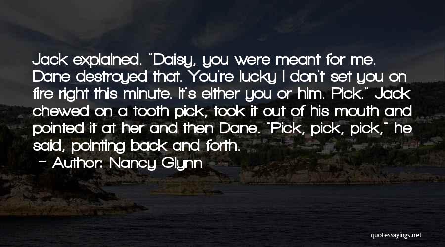 Nancy Glynn Quotes: Jack Explained. Daisy, You Were Meant For Me. Dane Destroyed That. You're Lucky I Don't Set You On Fire Right