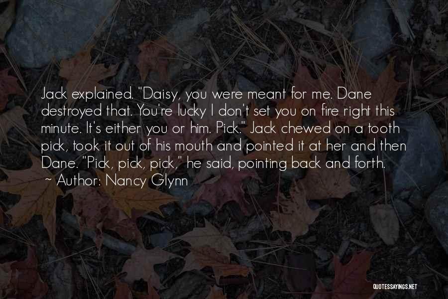 Nancy Glynn Quotes: Jack Explained. Daisy, You Were Meant For Me. Dane Destroyed That. You're Lucky I Don't Set You On Fire Right