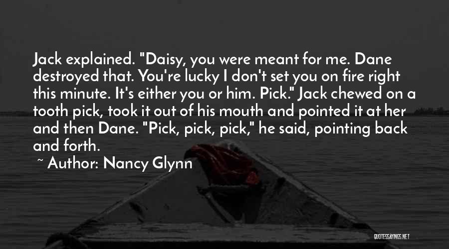 Nancy Glynn Quotes: Jack Explained. Daisy, You Were Meant For Me. Dane Destroyed That. You're Lucky I Don't Set You On Fire Right