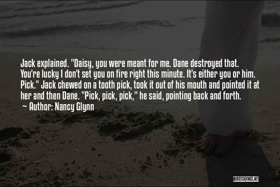 Nancy Glynn Quotes: Jack Explained. Daisy, You Were Meant For Me. Dane Destroyed That. You're Lucky I Don't Set You On Fire Right