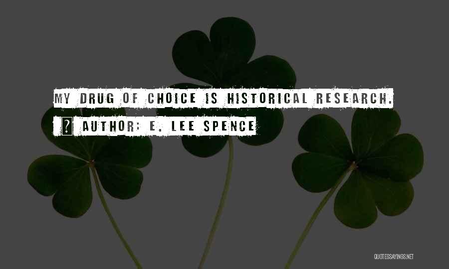 E. Lee Spence Quotes: My Drug Of Choice Is Historical Research.
