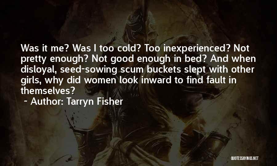 Tarryn Fisher Quotes: Was It Me? Was I Too Cold? Too Inexperienced? Not Pretty Enough? Not Good Enough In Bed? And When Disloyal,