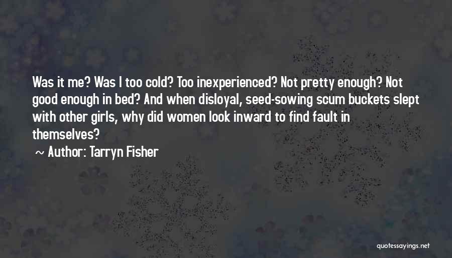 Tarryn Fisher Quotes: Was It Me? Was I Too Cold? Too Inexperienced? Not Pretty Enough? Not Good Enough In Bed? And When Disloyal,