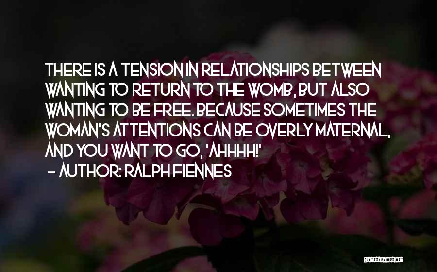 Ralph Fiennes Quotes: There Is A Tension In Relationships Between Wanting To Return To The Womb, But Also Wanting To Be Free. Because