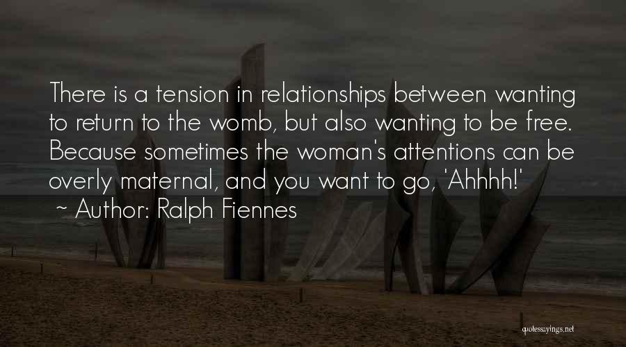 Ralph Fiennes Quotes: There Is A Tension In Relationships Between Wanting To Return To The Womb, But Also Wanting To Be Free. Because