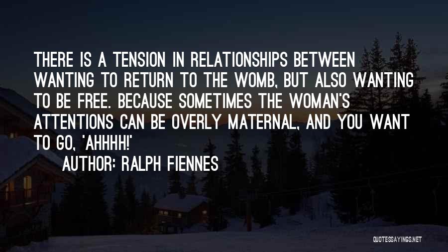 Ralph Fiennes Quotes: There Is A Tension In Relationships Between Wanting To Return To The Womb, But Also Wanting To Be Free. Because