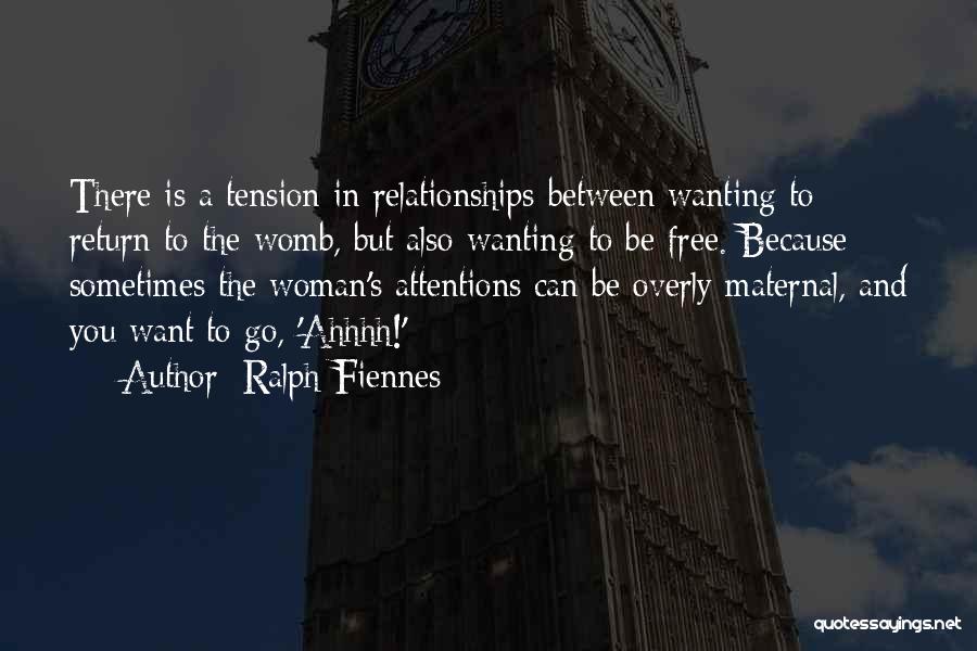 Ralph Fiennes Quotes: There Is A Tension In Relationships Between Wanting To Return To The Womb, But Also Wanting To Be Free. Because