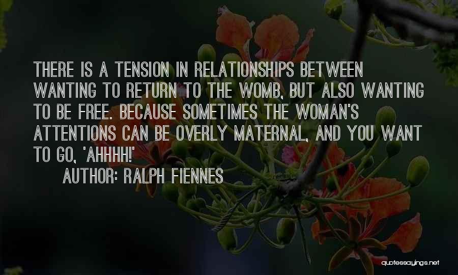 Ralph Fiennes Quotes: There Is A Tension In Relationships Between Wanting To Return To The Womb, But Also Wanting To Be Free. Because