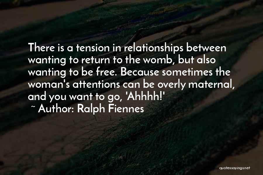 Ralph Fiennes Quotes: There Is A Tension In Relationships Between Wanting To Return To The Womb, But Also Wanting To Be Free. Because