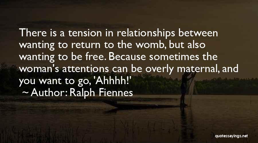 Ralph Fiennes Quotes: There Is A Tension In Relationships Between Wanting To Return To The Womb, But Also Wanting To Be Free. Because