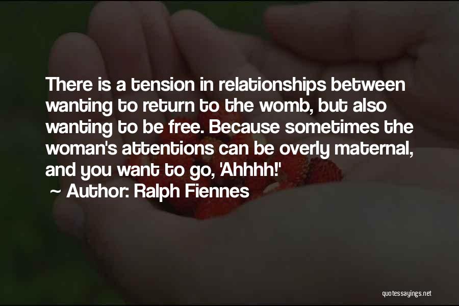 Ralph Fiennes Quotes: There Is A Tension In Relationships Between Wanting To Return To The Womb, But Also Wanting To Be Free. Because