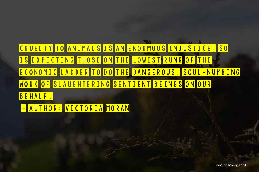 Victoria Moran Quotes: Cruelty To Animals Is An Enormous Injustice; So Is Expecting Those On The Lowest Rung Of The Economic Ladder To