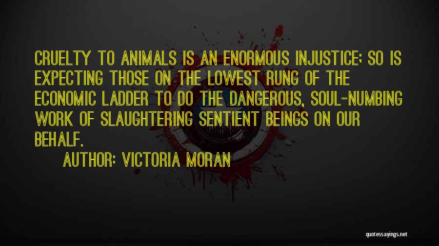 Victoria Moran Quotes: Cruelty To Animals Is An Enormous Injustice; So Is Expecting Those On The Lowest Rung Of The Economic Ladder To