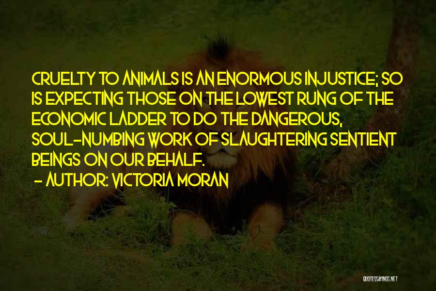 Victoria Moran Quotes: Cruelty To Animals Is An Enormous Injustice; So Is Expecting Those On The Lowest Rung Of The Economic Ladder To