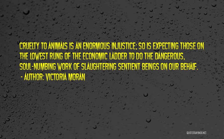 Victoria Moran Quotes: Cruelty To Animals Is An Enormous Injustice; So Is Expecting Those On The Lowest Rung Of The Economic Ladder To