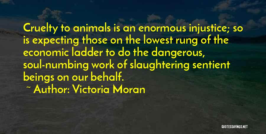 Victoria Moran Quotes: Cruelty To Animals Is An Enormous Injustice; So Is Expecting Those On The Lowest Rung Of The Economic Ladder To