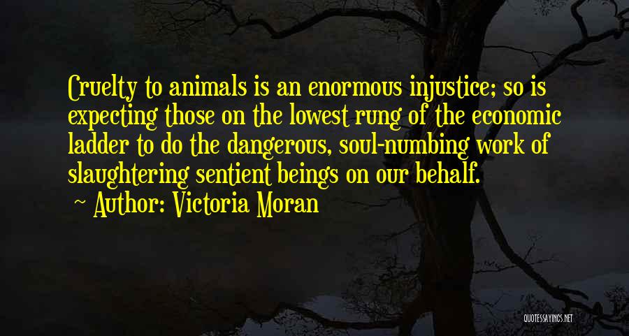 Victoria Moran Quotes: Cruelty To Animals Is An Enormous Injustice; So Is Expecting Those On The Lowest Rung Of The Economic Ladder To