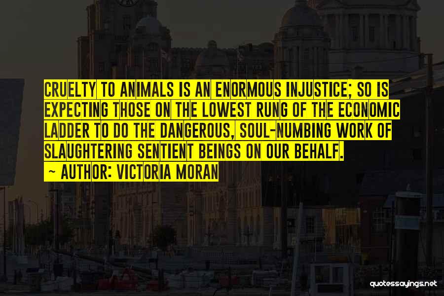 Victoria Moran Quotes: Cruelty To Animals Is An Enormous Injustice; So Is Expecting Those On The Lowest Rung Of The Economic Ladder To