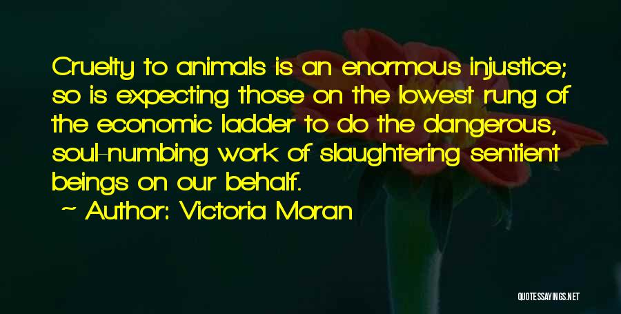 Victoria Moran Quotes: Cruelty To Animals Is An Enormous Injustice; So Is Expecting Those On The Lowest Rung Of The Economic Ladder To