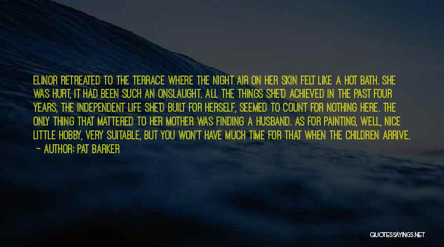 Pat Barker Quotes: Elinor Retreated To The Terrace Where The Night Air On Her Skin Felt Like A Hot Bath. She Was Hurt,