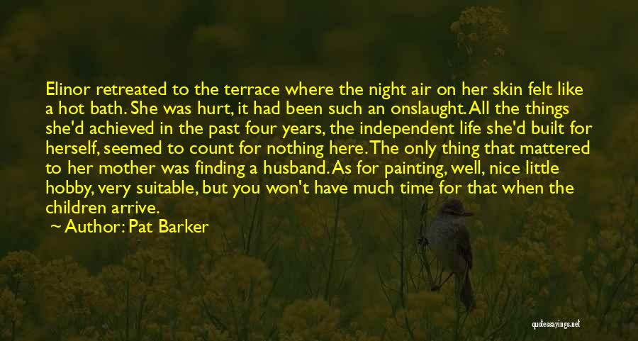 Pat Barker Quotes: Elinor Retreated To The Terrace Where The Night Air On Her Skin Felt Like A Hot Bath. She Was Hurt,