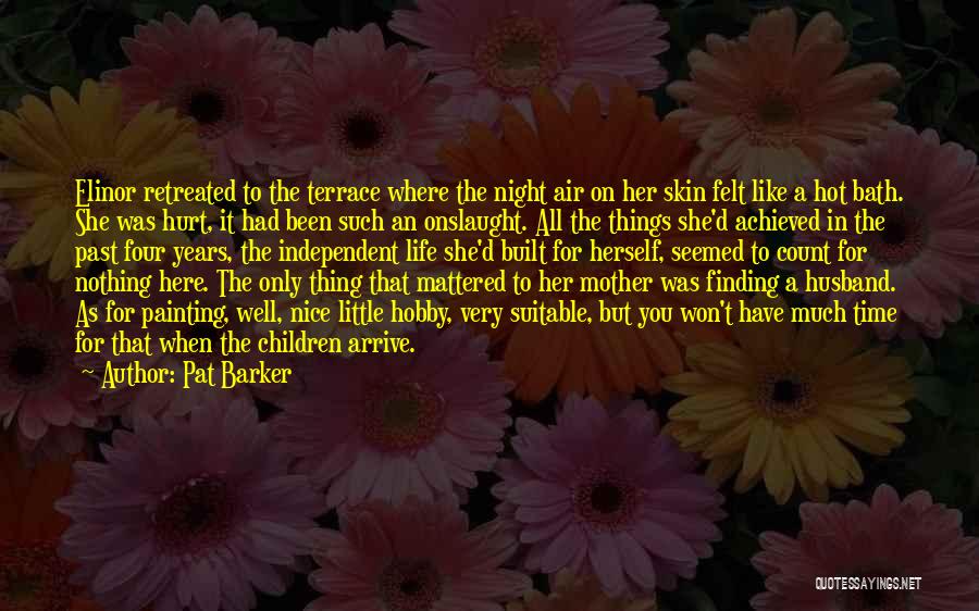 Pat Barker Quotes: Elinor Retreated To The Terrace Where The Night Air On Her Skin Felt Like A Hot Bath. She Was Hurt,