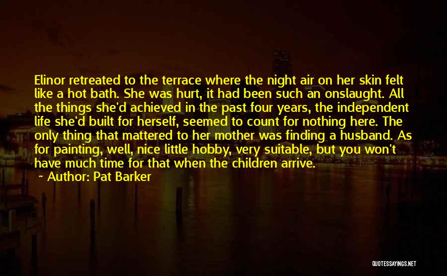 Pat Barker Quotes: Elinor Retreated To The Terrace Where The Night Air On Her Skin Felt Like A Hot Bath. She Was Hurt,