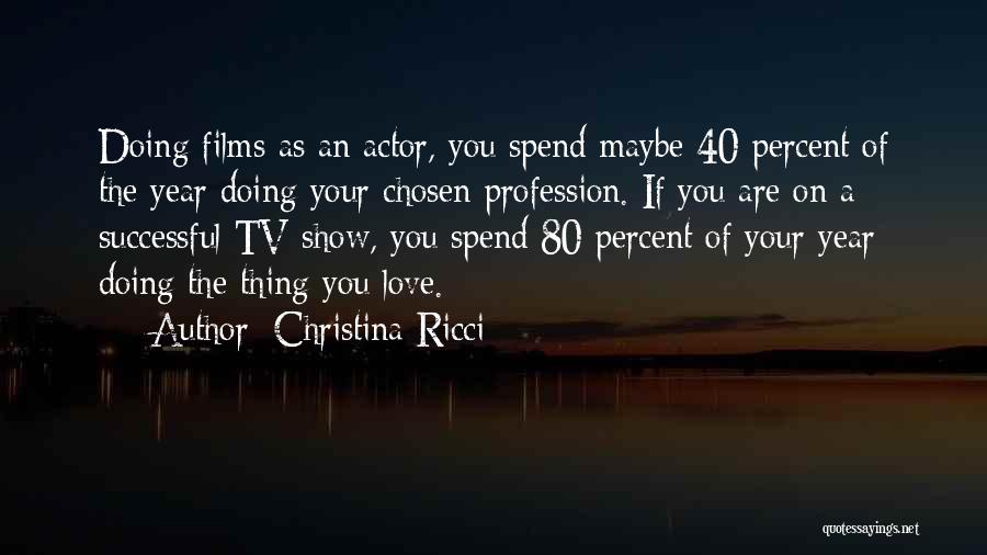 Christina Ricci Quotes: Doing Films As An Actor, You Spend Maybe 40 Percent Of The Year Doing Your Chosen Profession. If You Are