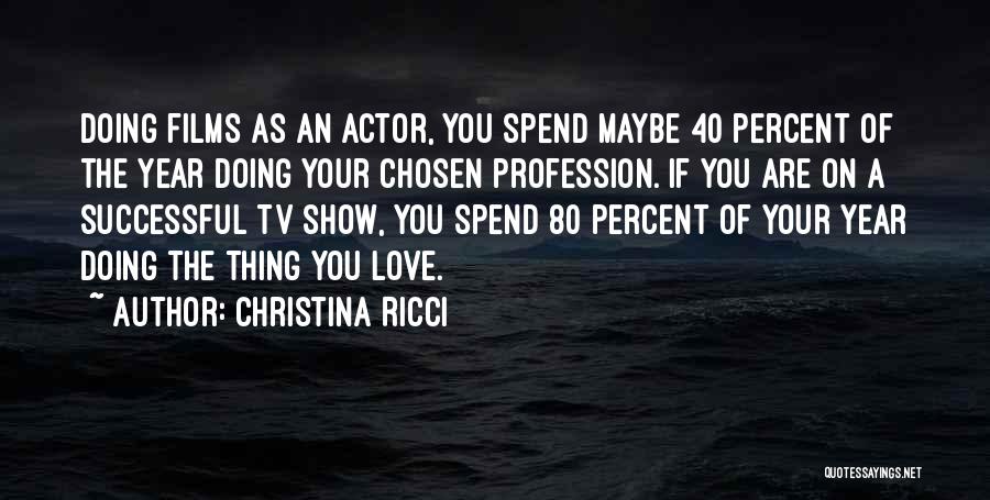 Christina Ricci Quotes: Doing Films As An Actor, You Spend Maybe 40 Percent Of The Year Doing Your Chosen Profession. If You Are