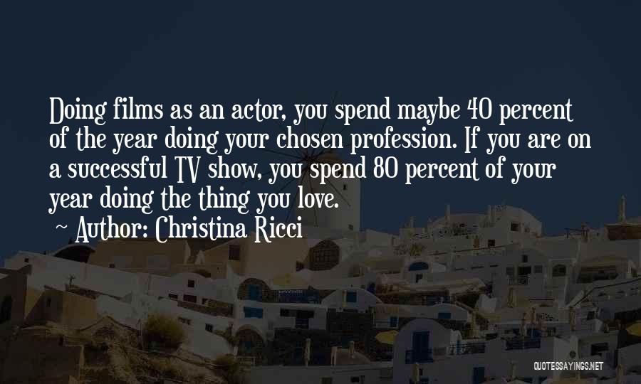Christina Ricci Quotes: Doing Films As An Actor, You Spend Maybe 40 Percent Of The Year Doing Your Chosen Profession. If You Are