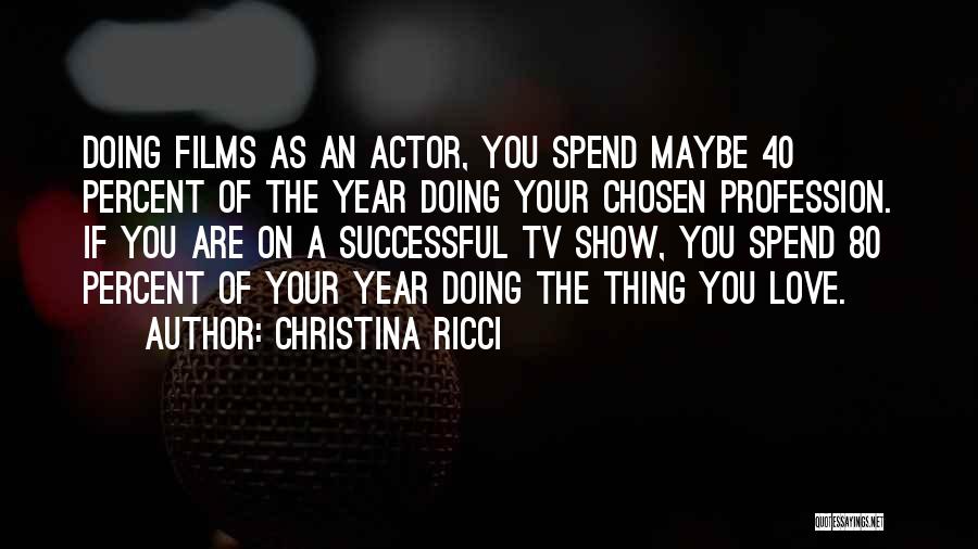 Christina Ricci Quotes: Doing Films As An Actor, You Spend Maybe 40 Percent Of The Year Doing Your Chosen Profession. If You Are