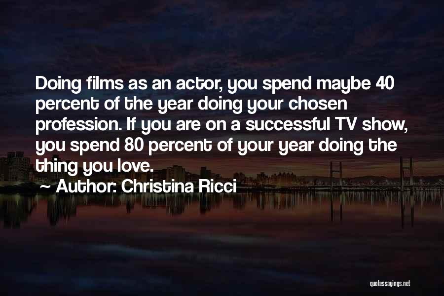 Christina Ricci Quotes: Doing Films As An Actor, You Spend Maybe 40 Percent Of The Year Doing Your Chosen Profession. If You Are