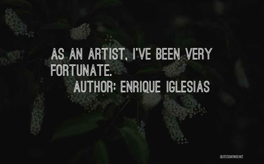 Enrique Iglesias Quotes: As An Artist, I've Been Very Fortunate.