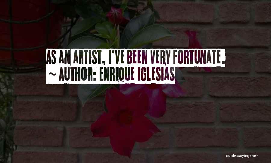 Enrique Iglesias Quotes: As An Artist, I've Been Very Fortunate.
